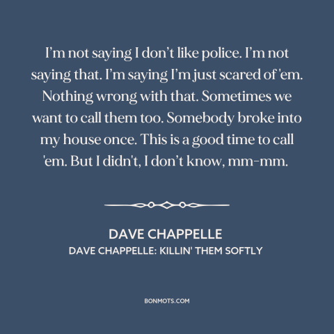 A quote by Dave Chappelle about black people and police: “I’m not saying I don’t like police. I’m not saying that. I’m…”