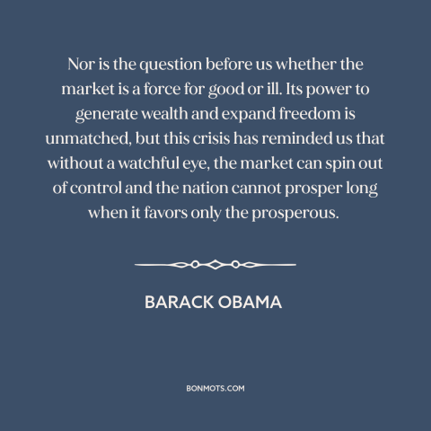 A quote by Barack Obama about unfettered capitalism: “Nor is the question before us whether the market is a force for good…”