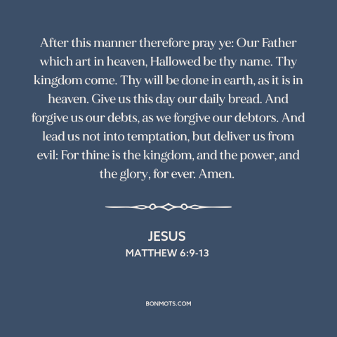 A quote by Jesus about prayer: “After this manner therefore pray ye: Our Father which art in heaven, Hallowed be…”