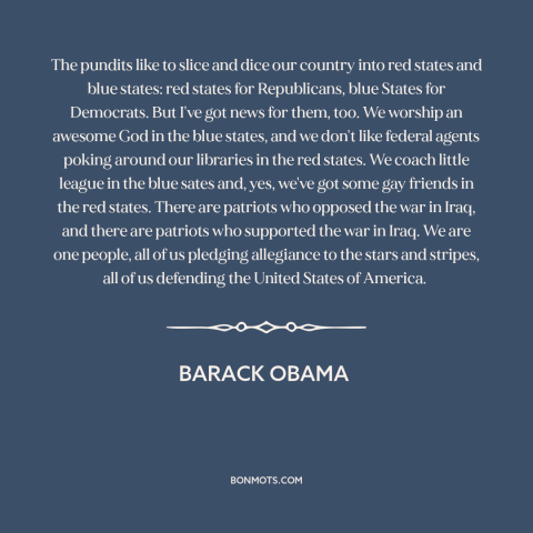 A quote by Barack Obama about American unity: “The pundits like to slice and dice our country into red states and blue…”