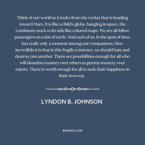 A quote by Lyndon B. Johnson about the absurdity of war: “Think of our world as it looks from the rocket that is heading…”