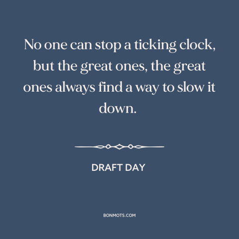 A quote from Draft Day about effects of time: “No one can stop a ticking clock, but the great ones, the great ones…”