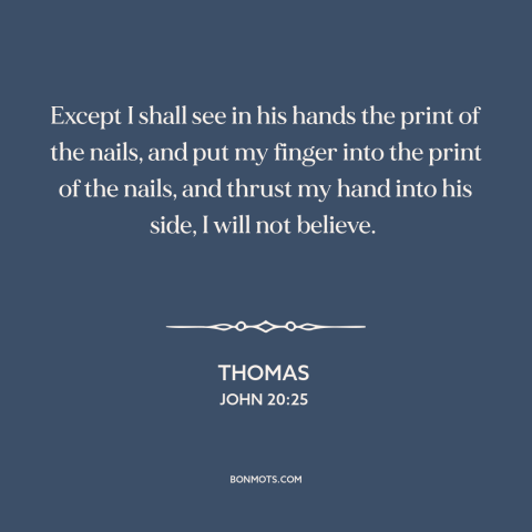 A quote from The Bible about doubt and skepticism: “Except I shall see in his hands the print of the nails, and put…”