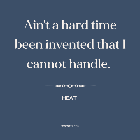 A quote from Heat about hard times: “Ain't a hard time been invented that I cannot handle.”