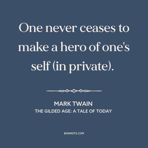 A quote by Mark Twain about delusion: “One never ceases to make a hero of one's self (in private).”