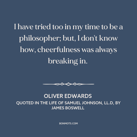 A quote by Oliver Edwards about philosophy: “I have tried too in my time to be a philosopher; but, I don't know…”