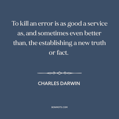 A quote by Charles Darwin about scientific progress: “To kill an error is as good a service as, and sometimes even better…”