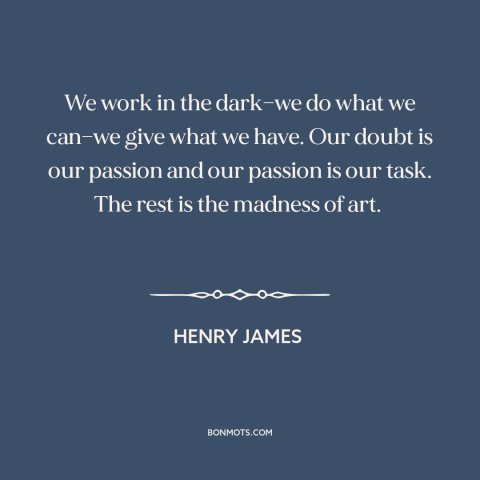 A quote by Henry James about creation: “We work in the dark—we do what we can—we give what we have. Our doubt is…”