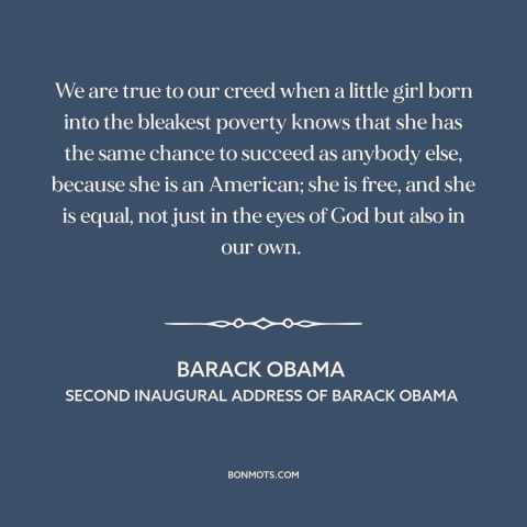 A quote by Barack Obama about American ideals: “We are true to our creed when a little girl born into the bleakest…”