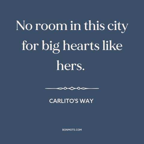 A quote from Carlito's Way about cruel world: “No room in this city for big hearts like hers.”