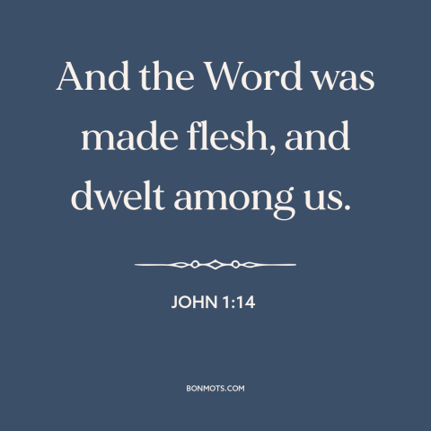 A quote from The Bible about jesus: “And the Word was made flesh, and dwelt among us.”