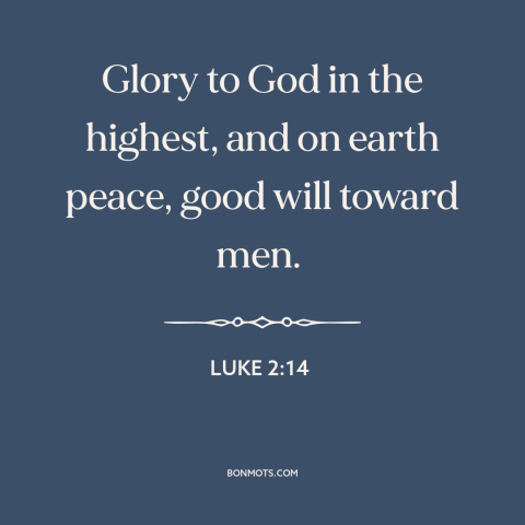 A quote from The Bible about praising god: “Glory to God in the highest, and on earth peace, good will toward men.”