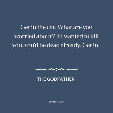 A quote from The Godfather about kidnapping: “Get in the car. What are you worried about? If I wanted to kill…”