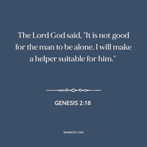 A quote from The Bible about adam and eve: “The Lord God said, "It is not good for the man to be alone. I will make a…”