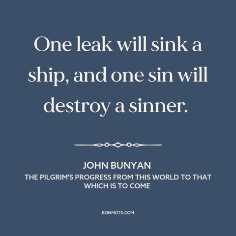 A quote by John Bunyan about little things make a big difference: “One leak will sink a ship, and one sin will destroy…”