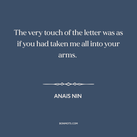 A quote by Anaïs Nin about letters: “The very touch of the letter was as if you had taken me all into your arms.”