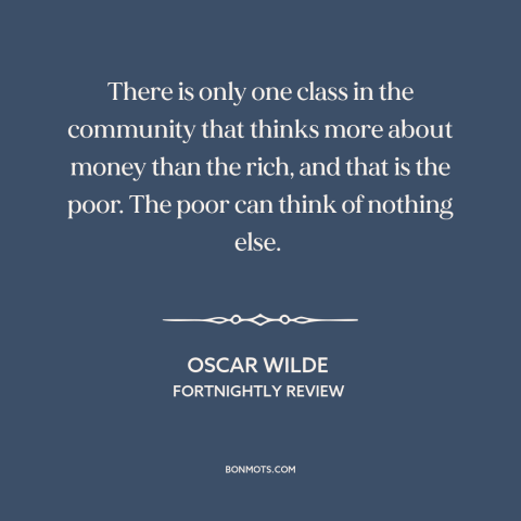 A quote by Oscar Wilde about rich vs. poor: “There is only one class in the community that thinks more about money than…”