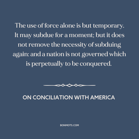 A quote by Edmund Burke about use of force: “The use of force alone is but temporary. It may subdue for a moment;…”