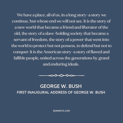 A quote by George W. Bush about American progress: “We have a place, all of us, in a long story—a story we continue…”