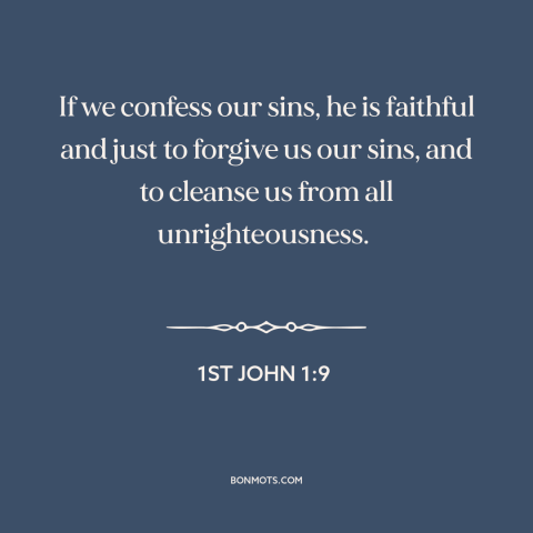 A quote from The Bible about repentance: “If we confess our sins, he is faithful and just to forgive us our sins, and…”