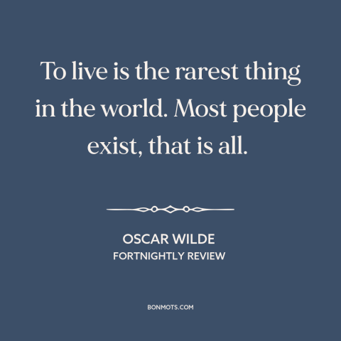 A quote by Oscar Wilde about surviving vs. thriving: “To live is the rarest thing in the world. Most people exist, that is…”