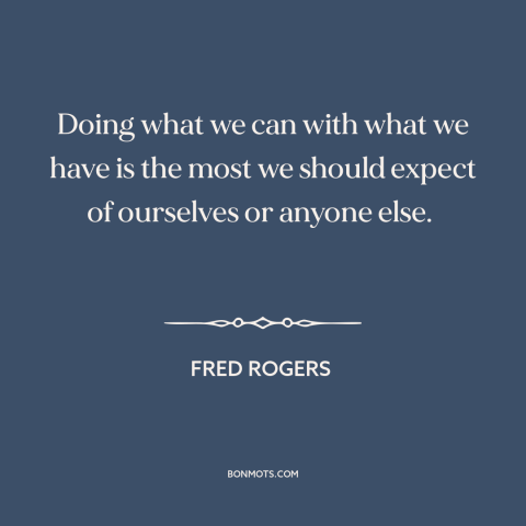 A quote by Fred Rogers about perfectionism: “Doing what we can with what we have is the most we should expect…”