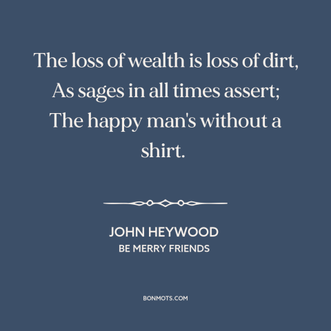 A quote by John Heywood about freedom in poverty: “The loss of wealth is loss of dirt, As sages in all times assert;…”