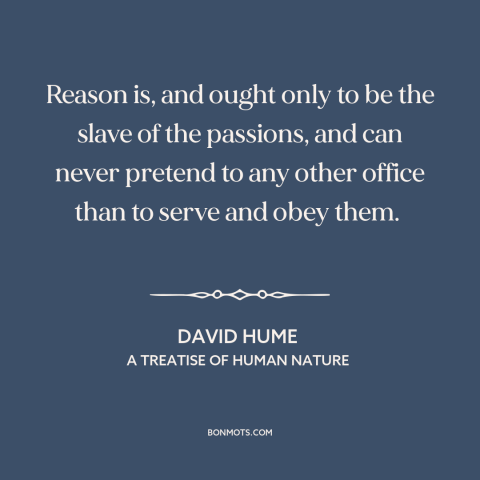 A quote by David Hume about reason and emotion: “Reason is, and ought only to be the slave of the passions, and can…”