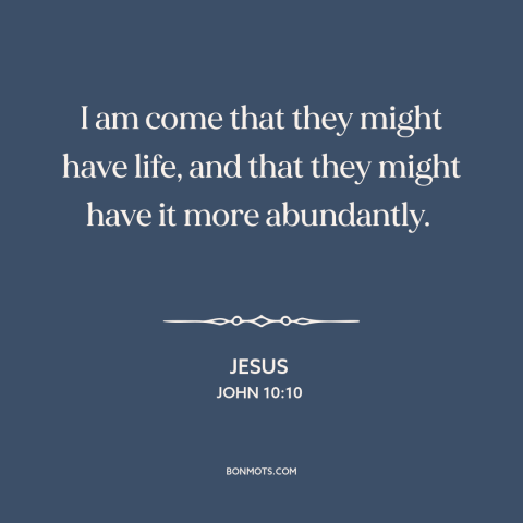 A quote by Jesus about salvation: “I am come that they might have life, and that they might have it more abundantly.”