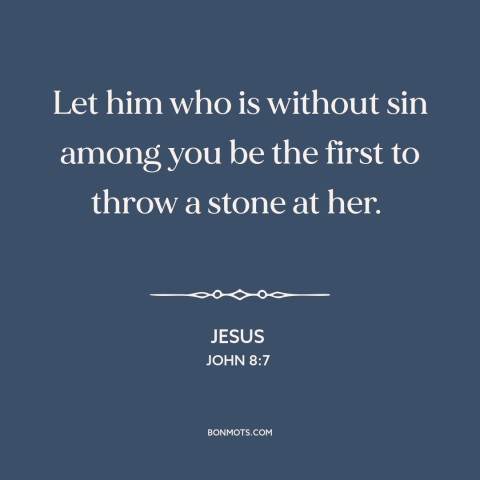 A quote by Jesus about hypocrisy and religion: “Let him who is without sin among you be the first to throw a…”