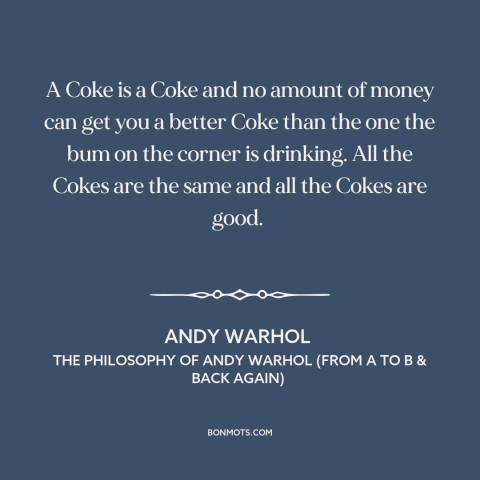 A quote by Andy Warhol about food: “A Coke is a Coke and no amount of money can get you a better Coke than…”