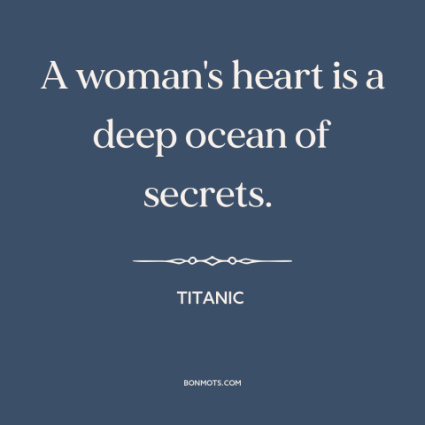 A quote from Titanic about women: “A woman's heart is a deep ocean of secrets.”