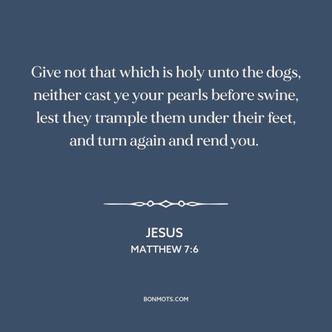 A quote by Jesus about judgment: “Give not that which is holy unto the dogs, neither cast ye your pearls before swine…”