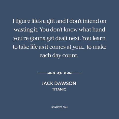 A quote from Titanic about carpe diem: “I figure life's a gift and I don't intend on wasting it. You don't know…”