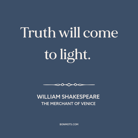 A quote by William Shakespeare about truth will come out: “Truth will come to light.”