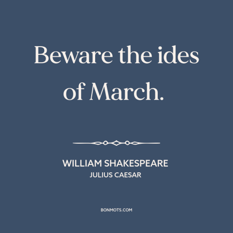 A quote by William Shakespeare about march: “Beware the ides of March.”