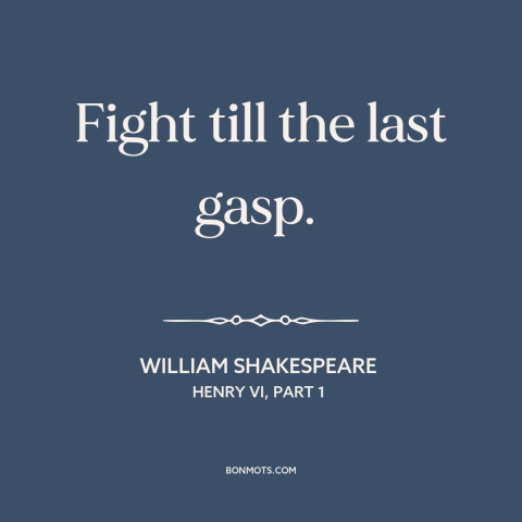 A quote by William Shakespeare about never giving up: “Fight till the last gasp.”