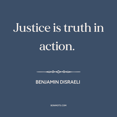 A quote by Benjamin Disraeli about justice: “Justice is truth in action.”