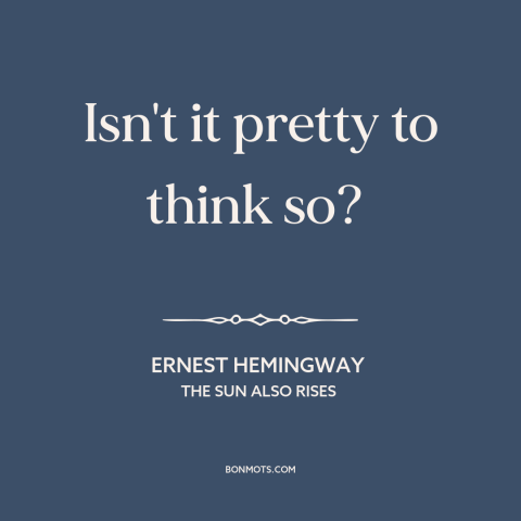 A quote by Ernest Hemingway about wishful thinking: “Isn't it pretty to think so?”