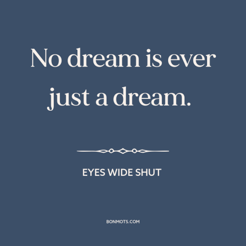 A quote from Eyes Wide Shut about nature of dreams: “No dream is ever just a dream.”