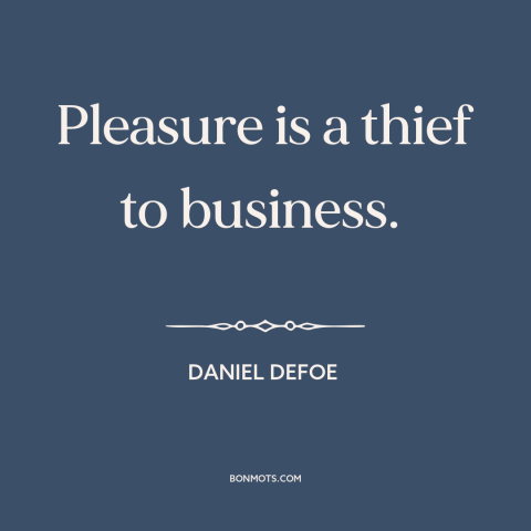 A quote by Daniel Defoe about business and pleasure: “Pleasure is a thief to business.”