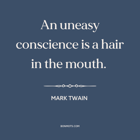 A quote by Mark Twain about guilty conscience: “An uneasy conscience is a hair in the mouth.”