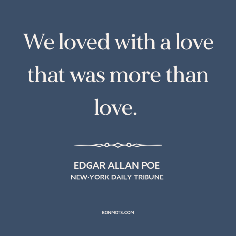 A quote by Edgar Allan Poe about being in love: “We loved with a love that was more than love.”