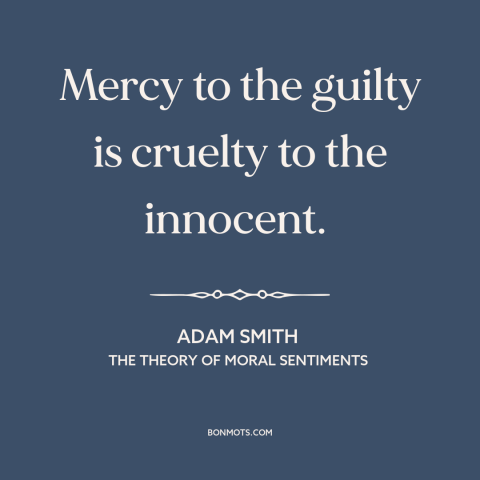 A quote by Adam Smith about mercy: “Mercy to the guilty is cruelty to the innocent.”