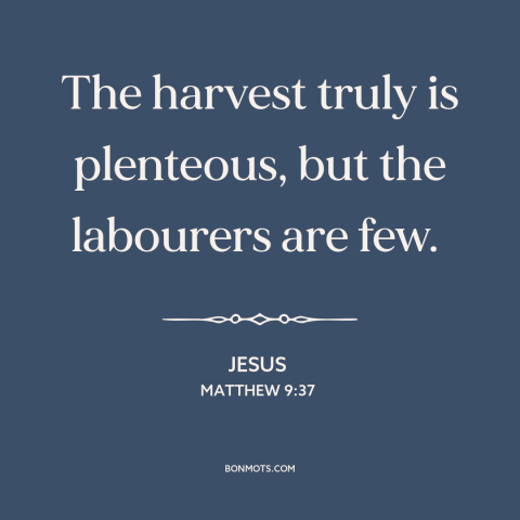 A quote by Jesus about evangelism: “The harvest truly is plenteous, but the labourers are few.”