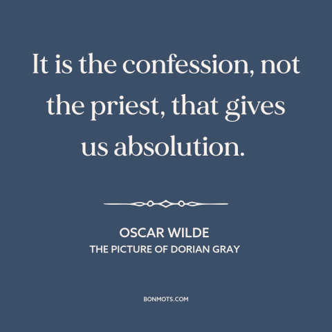 A quote by Oscar Wilde about confession: “It is the confession, not the priest, that gives us absolution.”