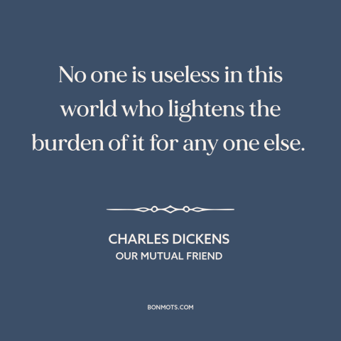 A quote by Charles Dickens about helping others: “No one is useless in this world who lightens the burden of it for…”