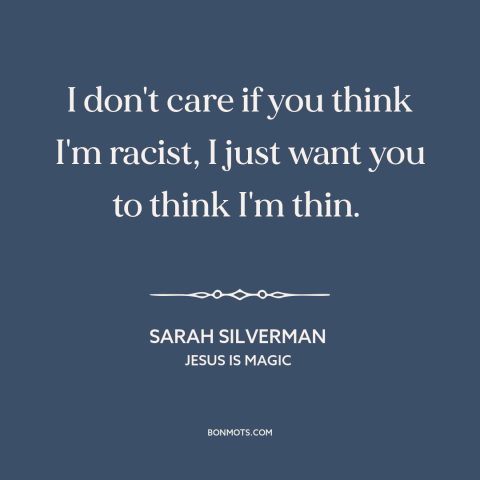 A quote by Sarah Silverman about women's bodies: “I don't care if you think I'm racist, I just want you to think…”