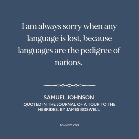 A quote by Samuel Johnson about linguistic diversity: “I am always sorry when any language is lost, because languages…”