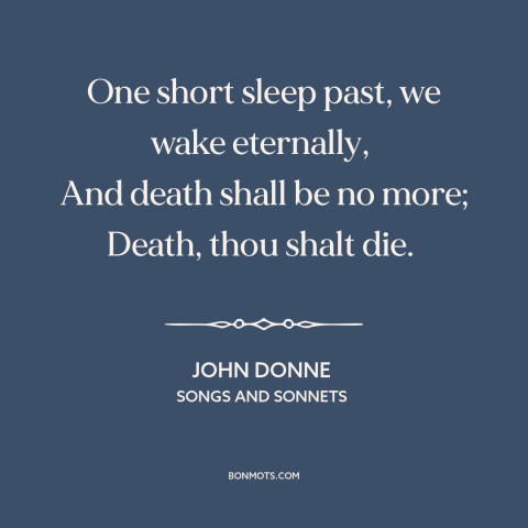 A quote by John Donne  about the afterlife: “One short sleep past, we wake eternally, And death shall be no more;…”